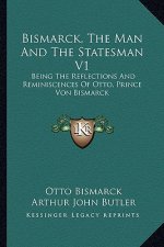 Bismarck, The Man And The Statesman V1: Being The Reflections And Reminiscences Of Otto, Prince Von Bismarck