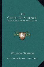 The Creed of Science: Religious, Moral and Social