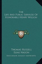 The Life and Public Services of Honorable Henry Wilson