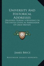 University and Historical Addresses: Delivered During a Residence in the United States as Ambassador of Great Britain