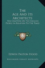 The Age and Its Architects: Ten Chapters on the English People in Relation to the Times