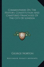 Commentaries On The History, Constitution And Chartered Franchises Of The City Of London