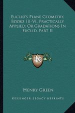 Euclid's Plane Geometry, Books III-VI, Practically Applied; Or Gradations in Euclid, Part II