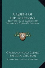 A Queen of Indiscretions: The Tragedy of Caroline of Brunswick, Queen of England