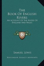The Book of English Rivers: An Account of the Rivers of England and Wales