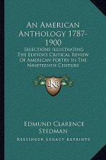 An American Anthology 1787-1900: Selections Illustrating the Editor's Critical Review of American Poetry in the Nineteenth Century