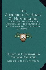 The Chronicle Of Henry Of Huntingdon: Comprising The History Of England, From The Invasion Of Julius Caesar To The Accession Of Henry II: Also, The Ac