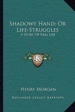 Shadowy Hand; Or Life-Struggles: A Story Of Real Life