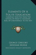 Elements of a Polite Education: Carefully Selected from the Letters of Philip D. Stanhope, Earl of Chesterfield, to His Son