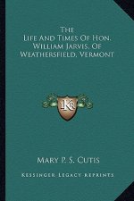 The Life and Times of Hon. William Jarvis, of Weathersfield, Vermont