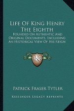 Life of King Henry the Eighth: Founded on Authentic and Original Documents, Including an Historical View of His Reign