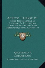 Across Chryse V1: Being the Narrative of a Journey of Exploration Through the South China Borderlands from Canton to Mandalay