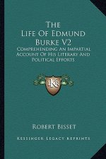 The Life of Edmund Burke V2: Comprehending an Impartial Account of His Literary and Political Efforts