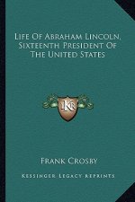 Life of Abraham Lincoln, Sixteenth President of the United States