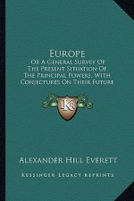 Europe: Or a General Survey of the Present Situation of the Principal Powers, with Conjectures on Their Future Prospects