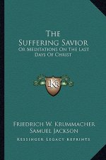 The Suffering Savior: Or Meditations on the Last Days of Christ