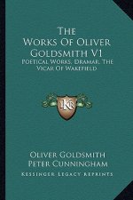 The Works of Oliver Goldsmith V1: Poetical Works, Dramar, the Vicar of Wakefield