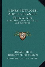 Henry Pestalozzi and His Plan of Education: Being an Account of His Life and Writings