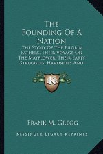 The Founding of a Nation: The Story of the Pilgrim Fathers, Their Voyage on the Mayflower, Their Early Struggles, Hardships and Dangers and the