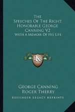 The Speeches of the Right Honorable George Canning V2: With a Memoir of His Life