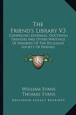 The Friend's Library V3: Comprising Journals, Doctrinal Treatises and Other Writings of Members of the Religious Society of Friends