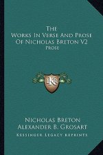 The Works in Verse and Prose of Nicholas Breton V2: Prose