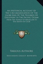 An Historical Account of the Circumnavigation of the Globe and of the Progress of Discovery in the Pacific Ocean: From the Voyage of Magellan to the D