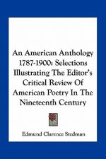 An American Anthology 1787-1900: Selections Illustrating the Editor's Critical Review of American Poetry in the Nineteenth Century