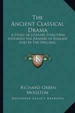 The Ancient Classical Drama: A Study in Literary Evolution Intended for Readers in English and in the Original