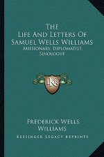 The Life and Letters of Samuel Wells Williams: Missionary, Diplomatist, Sinologue