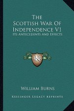 The Scottish War of Independence V1: Its Antecedents and Effects
