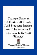 Trumpet Peals: A Collection of Timely and Eloquent Extracts from the Sermons of the REV. T. de Witt Talmage