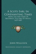 A Scots Earl in Covenanting Times: Being Life and Times of Archibald, 9th Earl of Argyll 1629-1685