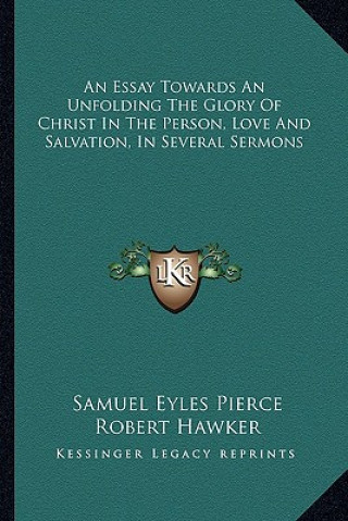 An Essay Towards an Unfolding the Glory of Christ in the Person, Love and Salvation, in Several Sermons