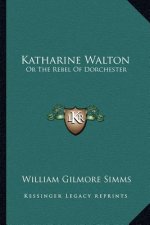 Katharine Walton: Or the Rebel of Dorchester