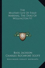 The Military Life of Field Marshal, the Duke of Wellington V1