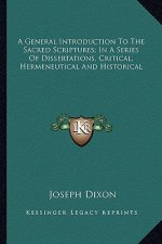 A General Introduction to the Sacred Scriptures; In a Series of Dissertations, Critical, Hermeneutical and Historical