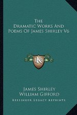 The Dramatic Works and Poems of James Shirley V6