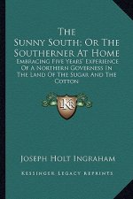 The Sunny South; Or The Southerner At Home: Embracing Five Years' Experience Of A Northern Governess In The Land Of The Sugar And The Cotton