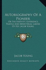 Autobiography of a Pioneer: Or the Nativity, Experience, Travels and Ministerial Labors of REV. Jacob Young