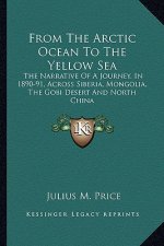 From the Arctic Ocean to the Yellow Sea: The Narrative of a Journey, in 1890-91, Across Siberia, Mongolia, the Gobi Desert and North China