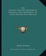 The Ancient Bronze Implements, Weapons and Ornaments of Great Britain and Ireland