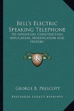 Bell's Electric Speaking Telephone: Its Invention, Construction, Application, Modification and History