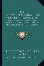The Long White Mountain; Or A Journey In Manchuria: With Some Account Of The History, People, Administration And Religion Of That Country