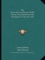 The Secret and True History of the Church of Scotland from the Restoration to the Year 1678