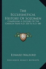 The Ecclesiastical History Of Sozomen: Comprising A History Of The Church From A.D. 324 To A.D. 440