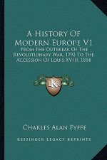A History of Modern Europe V1: From the Outbreak of the Revolutionary War, 1792 to the Accession of Louis XVIII, 1814