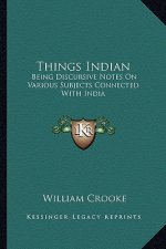 Things Indian: Being Discursive Notes on Various Subjects Connected with India