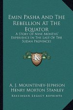 Emin Pasha And The Rebellion At The Equator: A Story Of Nine Months' Experience In The Last Of The Sudan Provinces