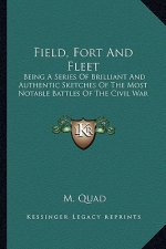 Field, Fort and Fleet: Being a Series of Brilliant and Authentic Sketches of the Most Notable Battles of the Civil War